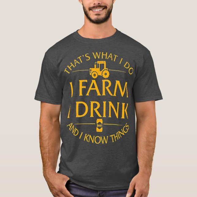 Thats What I Do I Farm I Drink And I Know Things T-Shirt (Front)