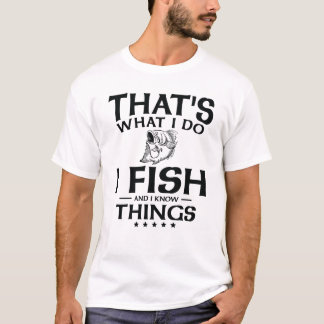 That's what I do I fish and I know things  T-Shirt