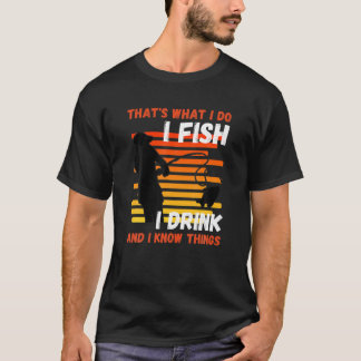 That's what I do I Fish I Drink Know Things Fishin T-Shirt