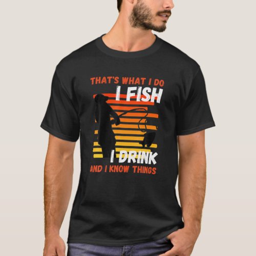 Thats what I do I Fish I Drink Know Things Fishin T_Shirt