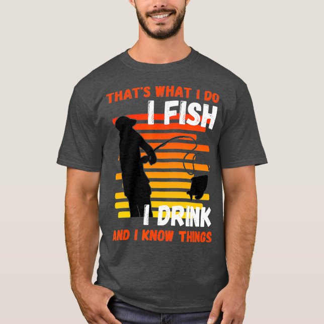 Thats what I do I Fish I Drink Know Things T-Shirt (Front)