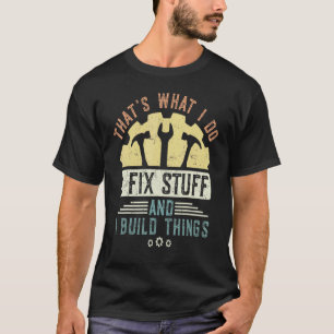 That's What I Do I Fix Stuff And I Build Things Me T-Shirt
