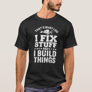 That's What I Do I Fix Stuff And I Build Things T-Shirt