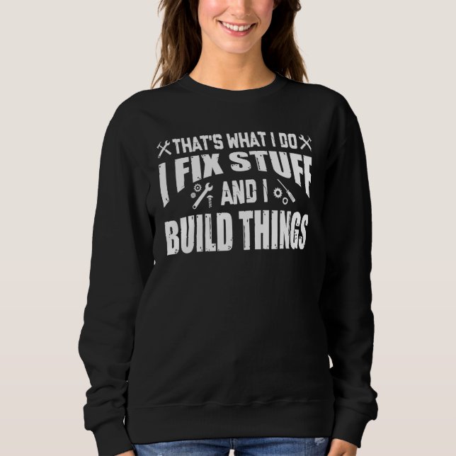THAT'S WHAT I DO I FIX STUFF AND I BUILD THINGS WE SWEATSHIRT (Front)