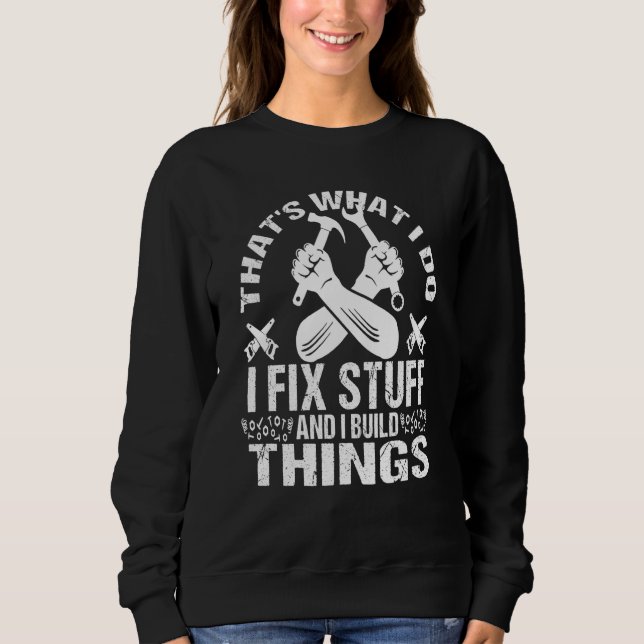 THAT'S WHAT I DO I FIX STUFF AND I BUILD THINGS WE SWEATSHIRT (Front)