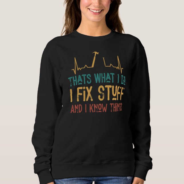 That's What I Do I Fix Stuff And I Know Things 2 Sweatshirt (Front)