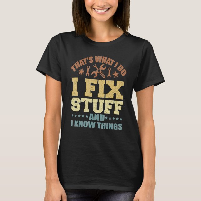 That's What I Do I Fix Stuff And I Know Things_5 T-Shirt (Front)