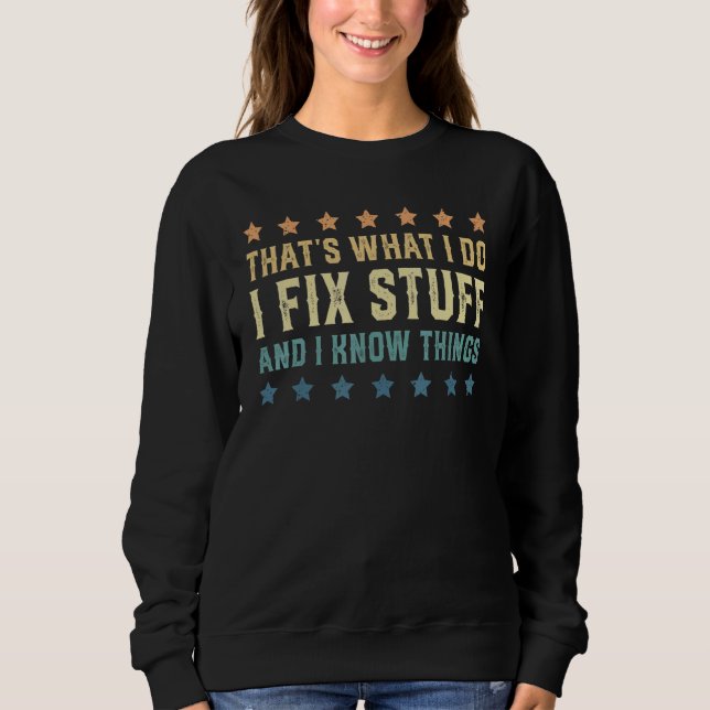 That's What I Do I Fix Stuff And I Know Things 6 Sweatshirt (Front)