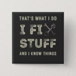 That&#39;s What I Do I Fix Stuff And I Know Things  Button at Zazzle
