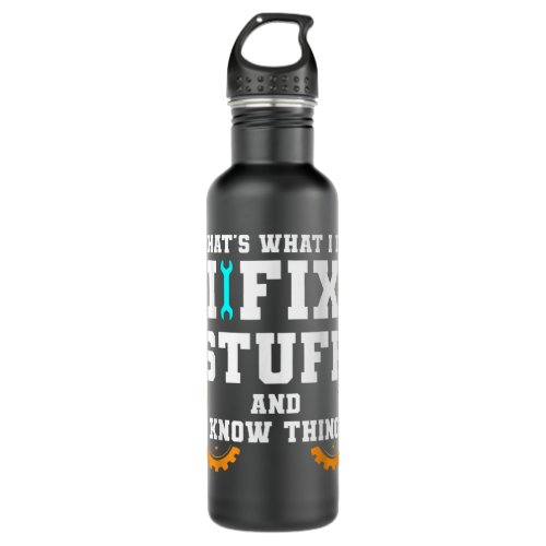 Thats What I Do I Fix Stuff And I Know Things Car Stainless Steel Water Bottle