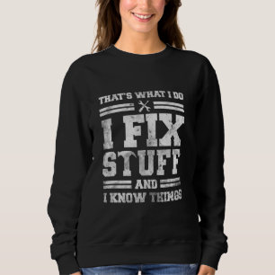 That's What I Do I Fix Stuff And I Know Things Fun Sweatshirt