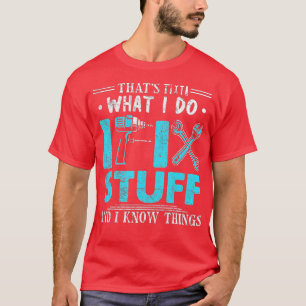 That's What I Do I Fix Stuff And I Know Things Fun T-Shirt