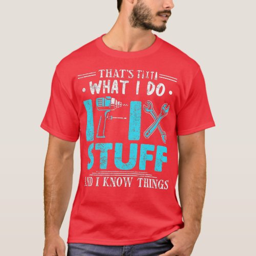 Thats What I Do I Fix Stuff And I Know Things Fun T_Shirt