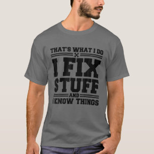 That's What I Do I Fix Stuff And I Know Things Fun T-Shirt