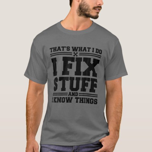 Thats What I Do I Fix Stuff And I Know Things Fun T_Shirt