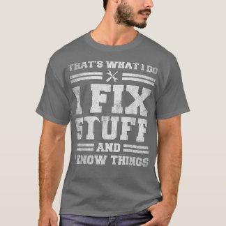 That's What I Do I Fix Stuff And I Know Things Fun T-Shirt