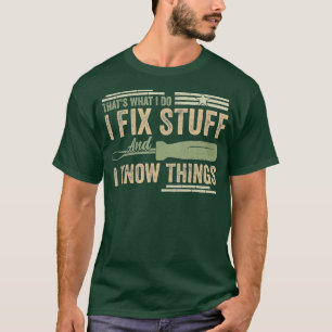 That's What I Do I Fix Stuff And I Know Things Fun T-Shirt