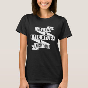 That's What I Do I Fix Stuff And I Know Things Fun T-Shirt