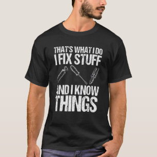 That's What I Do I Fix Stuff And I Know Things S T-Shirt