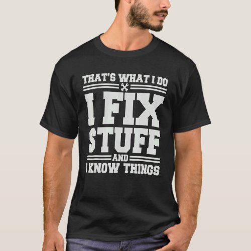 Thats What I Do I Fix Stuff And I Know Things   S T_Shirt