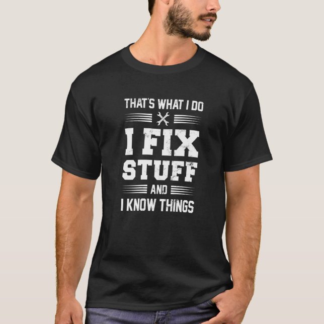 That's What I Do I Fix Stuff And I Know Things Say T-Shirt (Front)