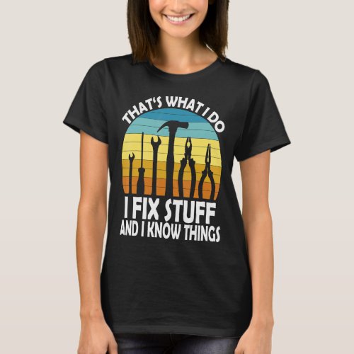 Thats What I Do I Fix Stuff And I Know Things Say T_Shirt