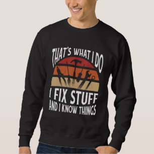 Thats what I do   I fix stuff and I know things Sweatshirt