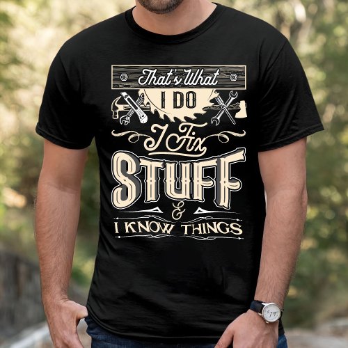 Thats What I Do I Fix Stuff And I Know Things T_S T_Shirt