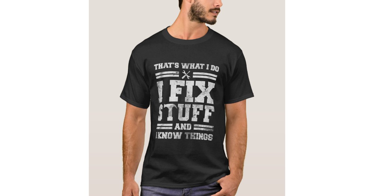 That's What I Do I Fix Stuff And I Know Things T-Shirt | Zazzle