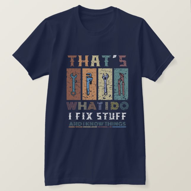 That's What I Do I Fix Stuff and I Know Things  T-Shirt (Design Front)