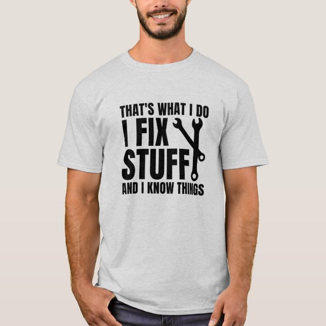 That's What I Do I Fix Stuff And I Know Things T-Shirt (Front)