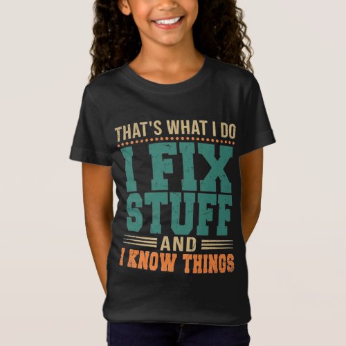 Thats What I Do I Fix Stuff And I Know Things T_Shirt