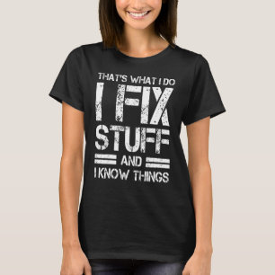 Thats What I Do I Fix Stuff And I Know Things T-Shirt