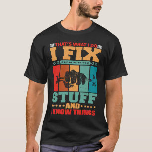 That's What I Do I Fix Stuff And I Know Things T-Shirt