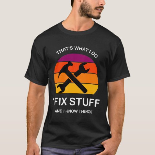 Thats What I Do I Fix Stuff And I Know Things  T_Shirt