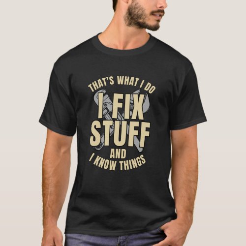 Thats What I Do I Fix Stuff And I Know Things  T_Shirt