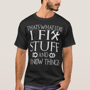 That's What I Do I Fix Stuff And I Know Things T-Shirt