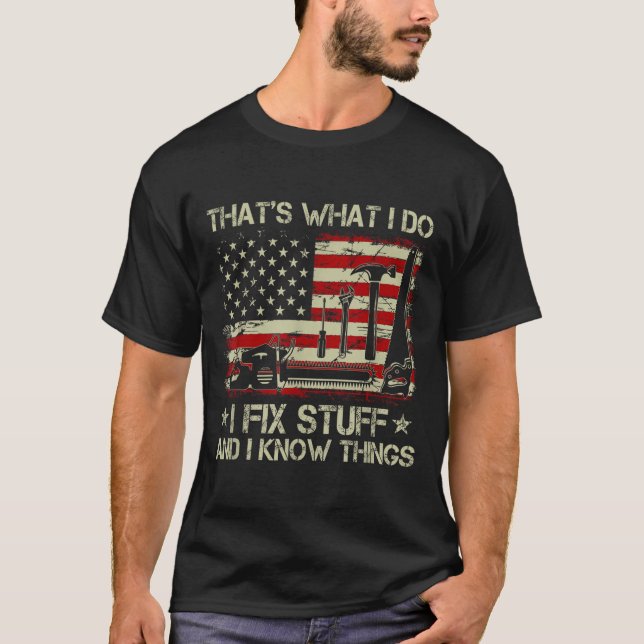 That's What I Do I Fix Stuff And I Know Things Us  T-Shirt (Front)