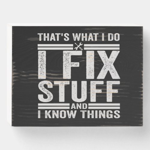 Thats What I Do I Fix Stuff And I Know Things Wooden Box Sign