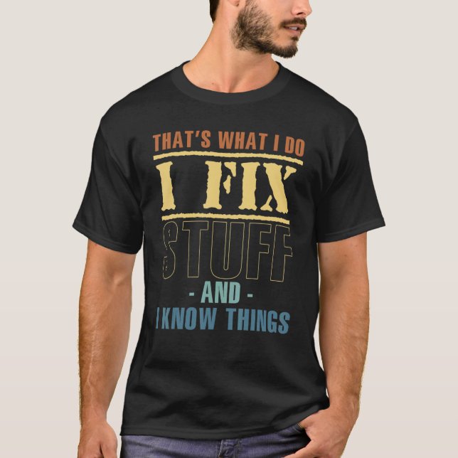 That's What I Do I Fix Stuff I Know Things Machine T-Shirt (Front)