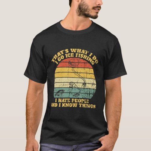 Thats What I Do I Go Ice Fishing Hate People T_Shirt