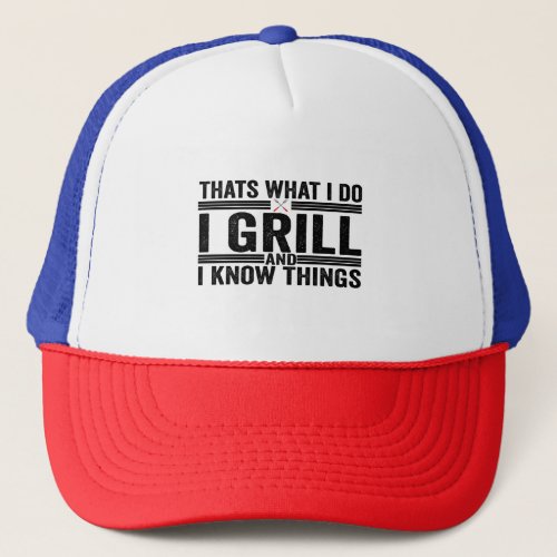 Thats What i Do I Grill and I Know Things bbq Dad Trucker Hat