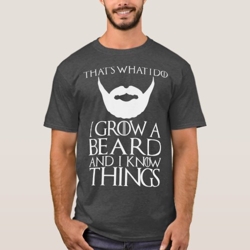 Thats What I Do I Grow A Beard And I Know Things T_Shirt