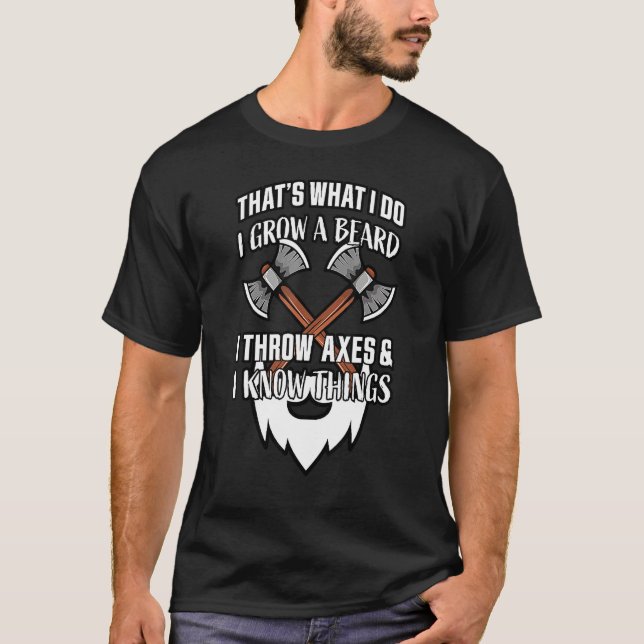 That's What I Do I Grow A Beard Throw Axes & Know  T-Shirt (Front)