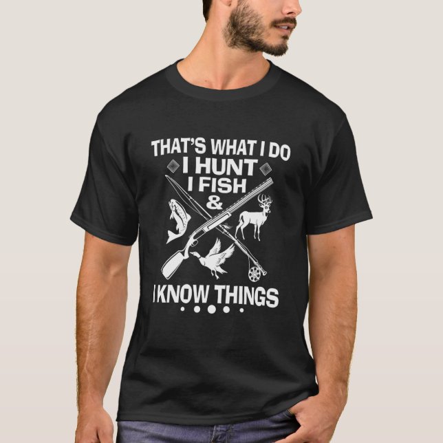 That's What I Do I Hunt I Fish And I Know Things T-Shirt (Front)