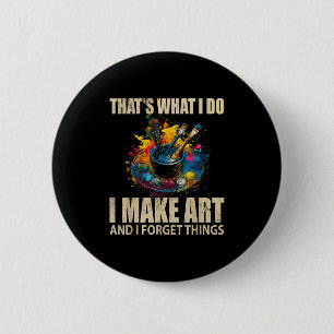Thats What I Do I Make Art And I Forget Things Art Button