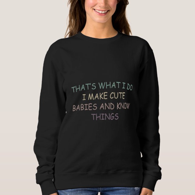 That's What i Do i Make Cute Babies and Know Thing Sweatshirt (Front)