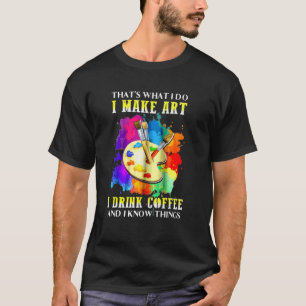 That's What I Do I Make I Drink Coffee And I Know  T-Shirt