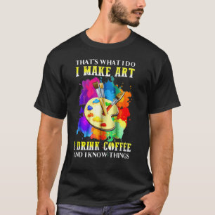 That's What I Do I Make I Drink Coffee And I Know  T-Shirt