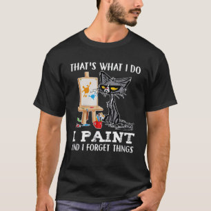 That's What I Do I Paint And I Forget Things T-Shirt